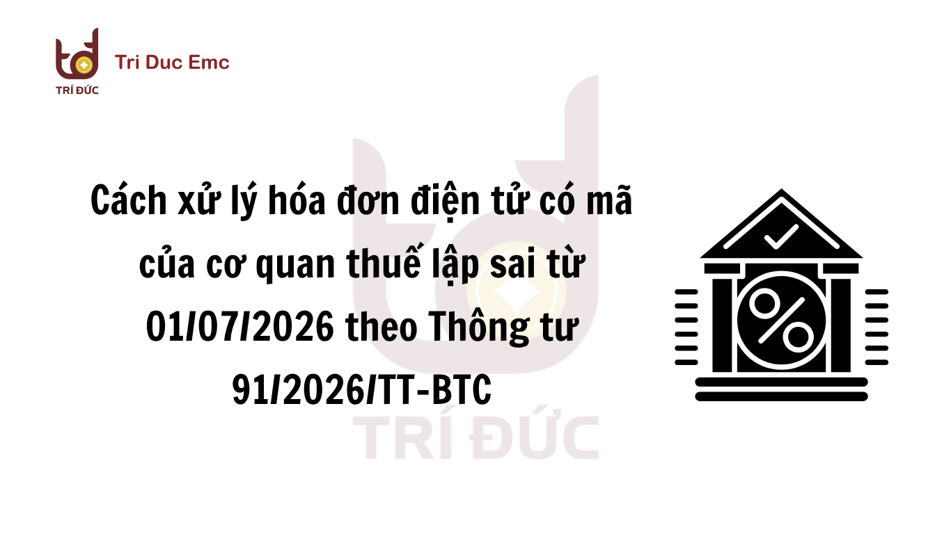 Cách xử lý hóa đơn điện tử có mã của cơ quan thuế lập sai theo Thông tư 91/2026/TT-BTC từ ngày 01/07/2026