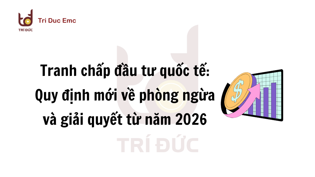 Tranh chấp đầu tư quốc tế và quy định phòng ngừa năm 2026