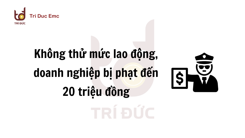 Doanh nghiệp không áp dụng thử mức lao động bị phạt đến 20 triệu đồng